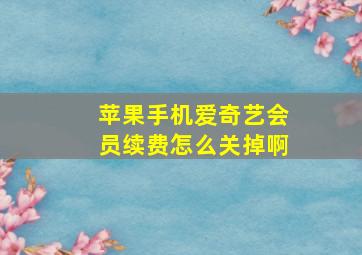 苹果手机爱奇艺会员续费怎么关掉啊