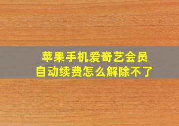 苹果手机爱奇艺会员自动续费怎么解除不了