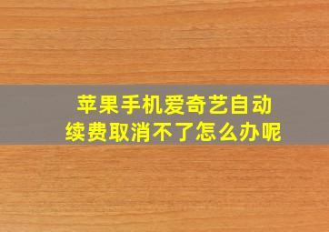 苹果手机爱奇艺自动续费取消不了怎么办呢