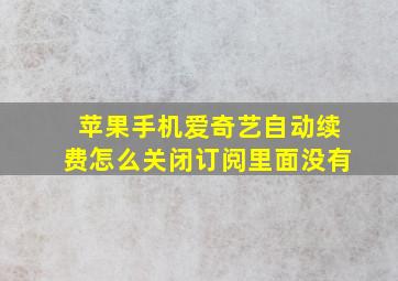 苹果手机爱奇艺自动续费怎么关闭订阅里面没有