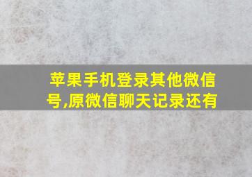 苹果手机登录其他微信号,原微信聊天记录还有