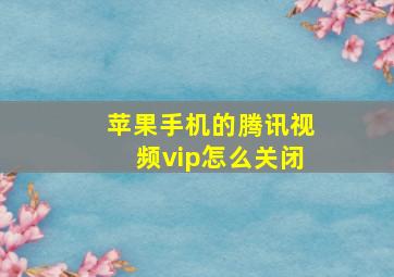 苹果手机的腾讯视频vip怎么关闭