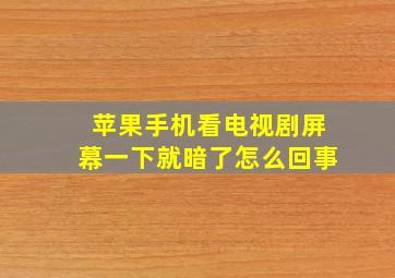 苹果手机看电视剧屏幕一下就暗了怎么回事