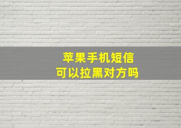 苹果手机短信可以拉黑对方吗