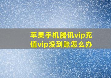 苹果手机腾讯vip充值vip没到账怎么办