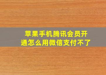 苹果手机腾讯会员开通怎么用微信支付不了