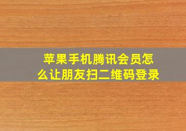 苹果手机腾讯会员怎么让朋友扫二维码登录