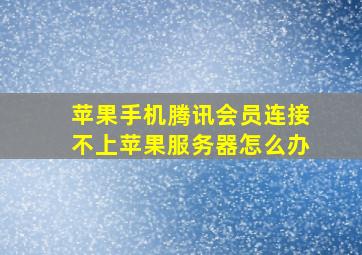 苹果手机腾讯会员连接不上苹果服务器怎么办