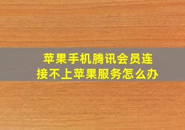 苹果手机腾讯会员连接不上苹果服务怎么办