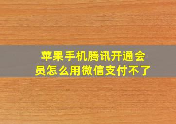 苹果手机腾讯开通会员怎么用微信支付不了