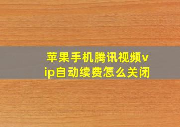 苹果手机腾讯视频vip自动续费怎么关闭