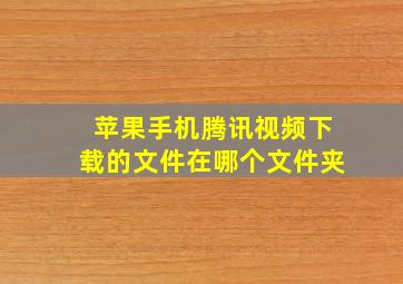 苹果手机腾讯视频下载的文件在哪个文件夹