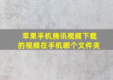 苹果手机腾讯视频下载的视频在手机哪个文件夹