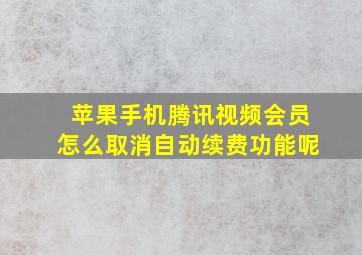 苹果手机腾讯视频会员怎么取消自动续费功能呢