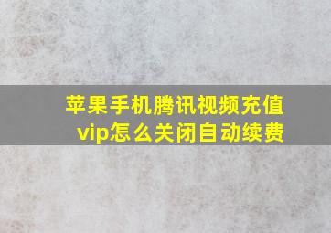 苹果手机腾讯视频充值vip怎么关闭自动续费