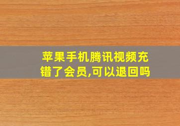 苹果手机腾讯视频充错了会员,可以退回吗