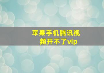 苹果手机腾讯视频开不了vip