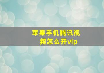 苹果手机腾讯视频怎么开vip