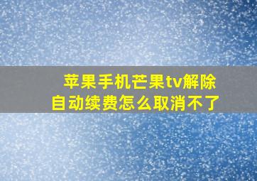 苹果手机芒果tv解除自动续费怎么取消不了