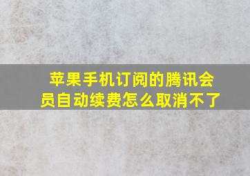 苹果手机订阅的腾讯会员自动续费怎么取消不了