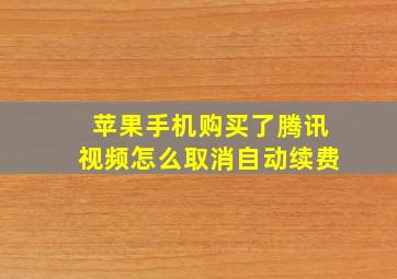 苹果手机购买了腾讯视频怎么取消自动续费