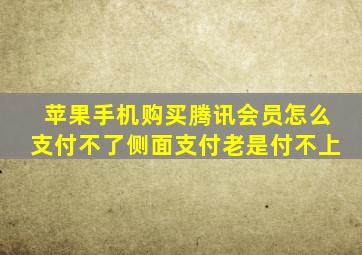 苹果手机购买腾讯会员怎么支付不了侧面支付老是付不上