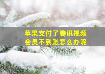 苹果支付了腾讯视频会员不到账怎么办呢