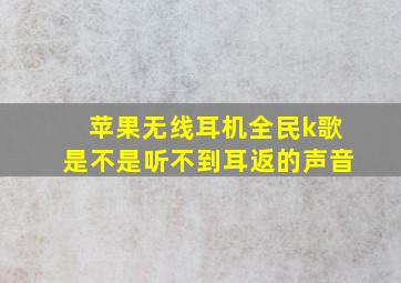 苹果无线耳机全民k歌是不是听不到耳返的声音