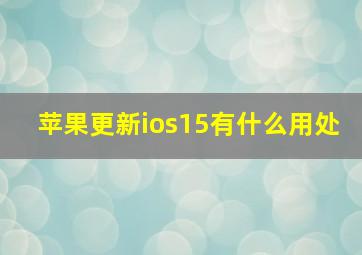 苹果更新ios15有什么用处