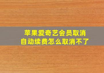 苹果爱奇艺会员取消自动续费怎么取消不了