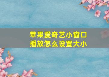 苹果爱奇艺小窗口播放怎么设置大小