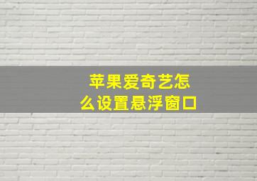 苹果爱奇艺怎么设置悬浮窗口