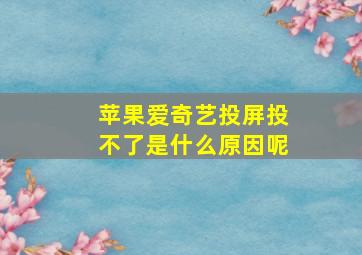 苹果爱奇艺投屏投不了是什么原因呢