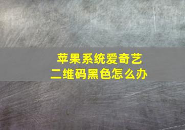 苹果系统爱奇艺二维码黑色怎么办