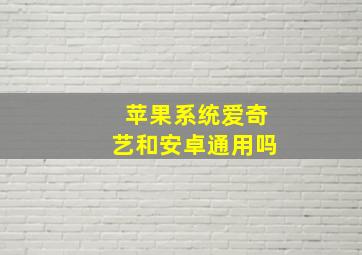 苹果系统爱奇艺和安卓通用吗