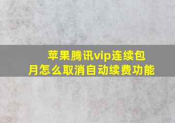 苹果腾讯vip连续包月怎么取消自动续费功能