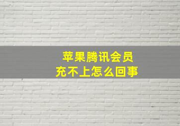 苹果腾讯会员充不上怎么回事