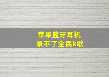 苹果蓝牙耳机录不了全民k歌