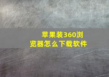 苹果装360浏览器怎么下载软件