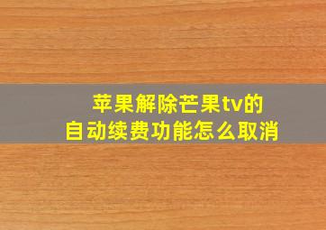 苹果解除芒果tv的自动续费功能怎么取消