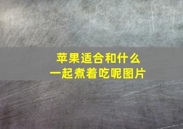 苹果适合和什么一起煮着吃呢图片