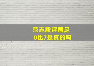 范志毅评国足0比7是真的吗