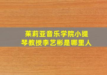 茱莉亚音乐学院小提琴教授李艺彬是哪里人