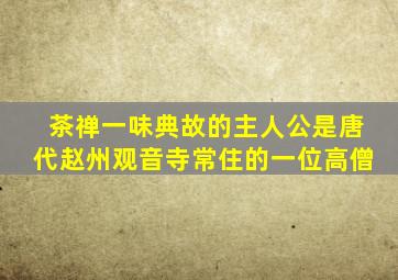 茶禅一味典故的主人公是唐代赵州观音寺常住的一位高僧