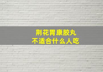 荆花胃康胶丸不适合什么人吃