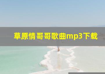 草原情哥哥歌曲mp3下载