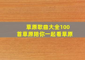 草原歌曲大全100首草原陪你一起看草原