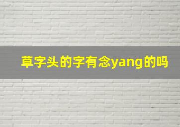 草字头的字有念yang的吗