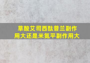 草酸艾司西酞普兰副作用大还是米氮平副作用大