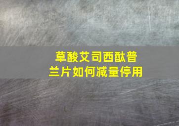 草酸艾司西酞普兰片如何减量停用